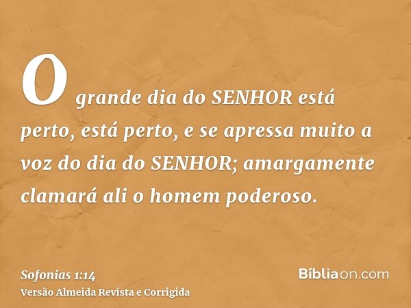 O grande dia do SENHOR está perto, está perto, e se apressa muito a voz do dia do SENHOR; amargamente clamará ali o homem poderoso.