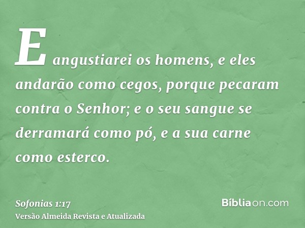 E angustiarei os homens, e eles andarão como cegos, porque pecaram contra o Senhor; e o seu sangue se derramará como pó, e a sua carne como esterco.