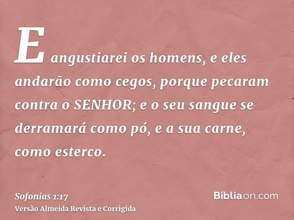 E angustiarei os homens, e eles andarão como cegos, porque pecaram contra o SENHOR; e o seu sangue se derramará como pó, e a sua carne, como esterco.
