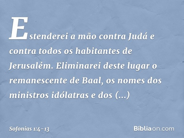 "Estenderei a mão contra Judá
e contra todos
os habitantes de Jerusalém.
Eliminarei deste lugar
o remanescente de Baal,
os nomes dos ministros idólatras
e dos s