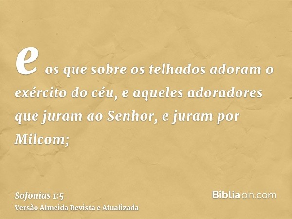 e os que sobre os telhados adoram o exército do céu, e aqueles adoradores que juram ao Senhor, e juram por Milcom;