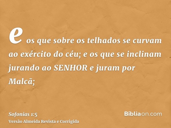 e os que sobre os telhados se curvam ao exército do céu; e os que se inclinam jurando ao SENHOR e juram por Malcã;
