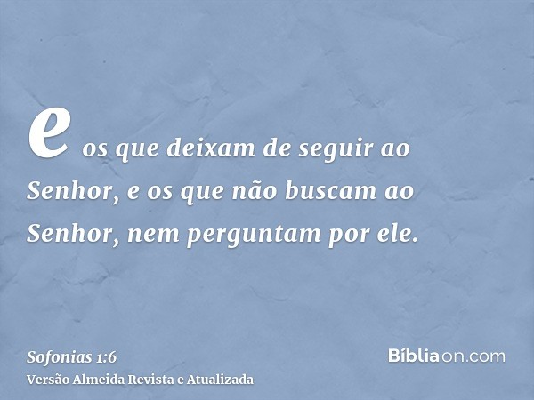 e os que deixam de seguir ao Senhor, e os que não buscam ao Senhor, nem perguntam por ele.