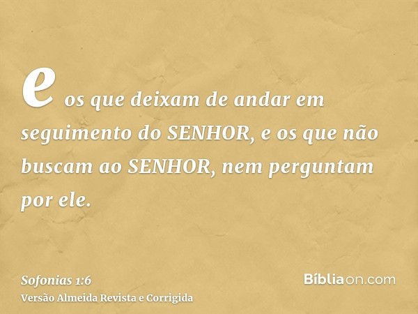 e os que deixam de andar em seguimento do SENHOR, e os que não buscam ao SENHOR, nem perguntam por ele.