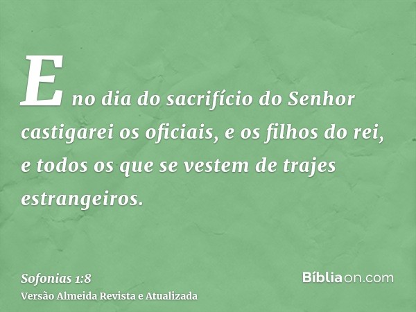 E no dia do sacrifício do Senhor castigarei os oficiais, e os filhos do rei, e todos os que se vestem de trajes estrangeiros.