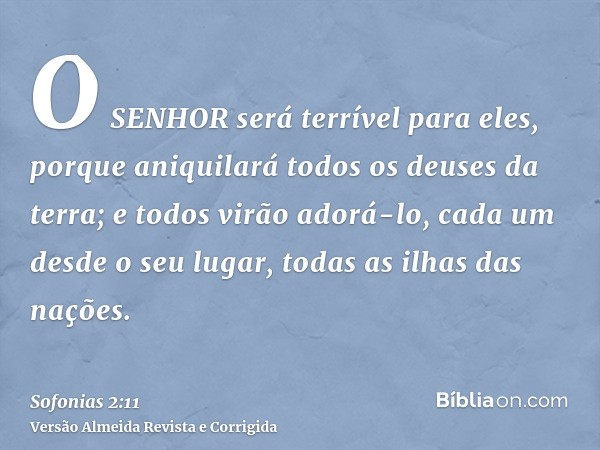 O SENHOR será terrível para eles, porque aniquilará todos os deuses da terra; e todos virão adorá-lo, cada um desde o seu lugar, todas as ilhas das nações.
