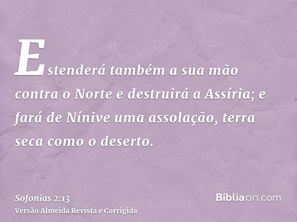 Estenderá também a sua mão contra o Norte e destruirá a Assíria; e fará de Nínive uma assolação, terra seca como o deserto.