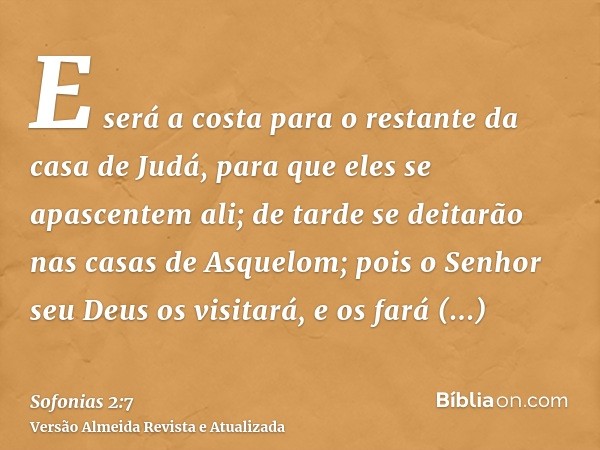 E será a costa para o restante da casa de Judá, para que eles se apascentem ali; de tarde se deitarão nas casas de Asquelom; pois o Senhor seu Deus os visitará,