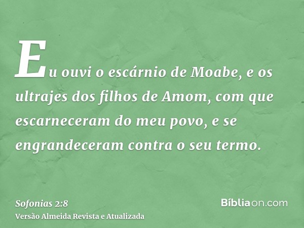 Eu ouvi o escárnio de Moabe, e os ultrajes dos filhos de Amom, com que escarneceram do meu povo, e se engrandeceram contra o seu termo.