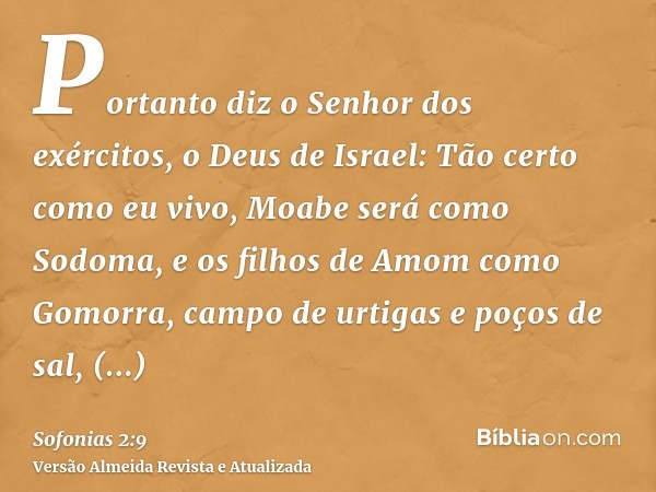 Portanto diz o Senhor dos exércitos, o Deus de Israel: Tão certo como eu vivo, Moabe será como Sodoma, e os filhos de Amom como Gomorra, campo de urtigas e poço