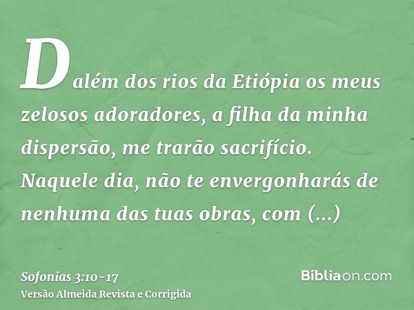 Dalém dos rios da Etiópia os meus zelosos adoradores, a filha da minha dispersão, me trarão sacrifício.Naquele dia, não te envergonharás de nenhuma das tuas obr