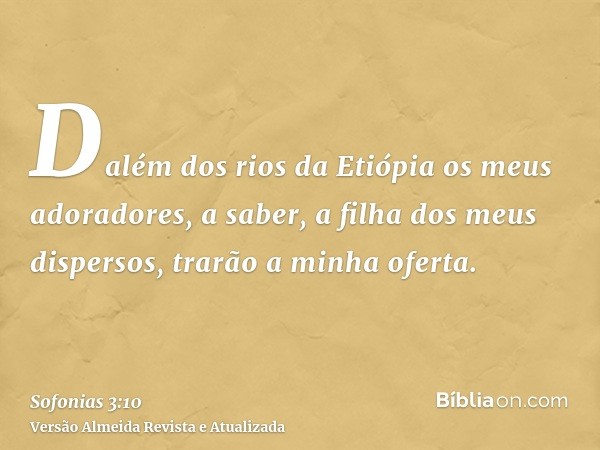 Dalém dos rios da Etiópia os meus adoradores, a saber, a filha dos meus dispersos, trarão a minha oferta.