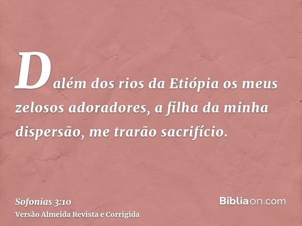 Dalém dos rios da Etiópia os meus zelosos adoradores, a filha da minha dispersão, me trarão sacrifício.
