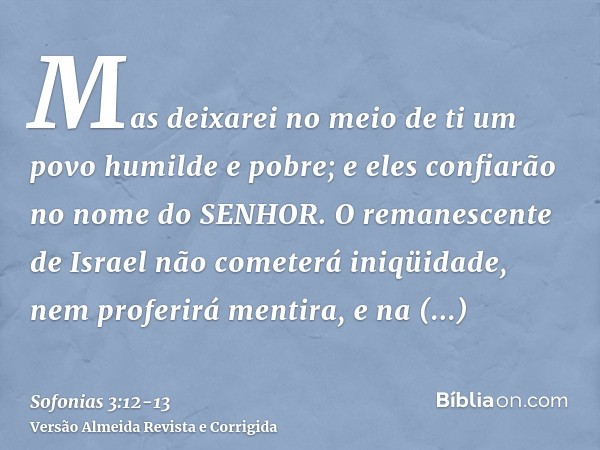 Mas deixarei no meio de ti um povo humilde e pobre; e eles confiarão no nome do SENHOR.O remanescente de Israel não cometerá iniqüidade, nem proferirá mentira, 