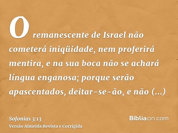 O remanescente de Israel não cometerá iniqüidade, nem proferirá mentira, e na sua boca não se achará língua enganosa; porque serão apascentados, deitar-se-ão, e