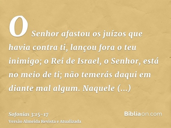 O Senhor afastou os juízos que havia contra ti, lançou fora o teu inimigo; o Rei de Israel, o Senhor, está no meio de ti; não temerás daqui em diante mal algum.