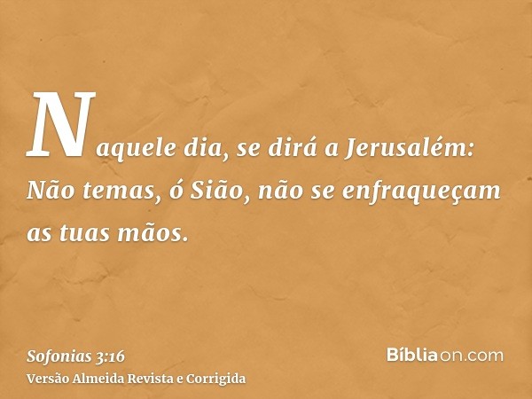 Naquele dia, se dirá a Jerusalém: Não temas, ó Sião, não se enfraqueçam as tuas mãos.