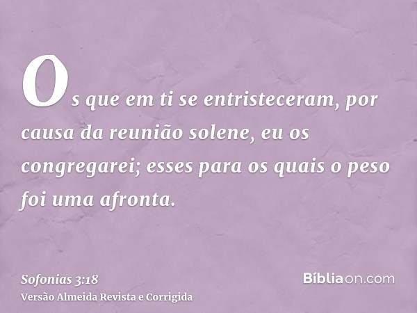 Os que em ti se entristeceram, por causa da reunião solene, eu os congregarei; esses para os quais o peso foi uma afronta.