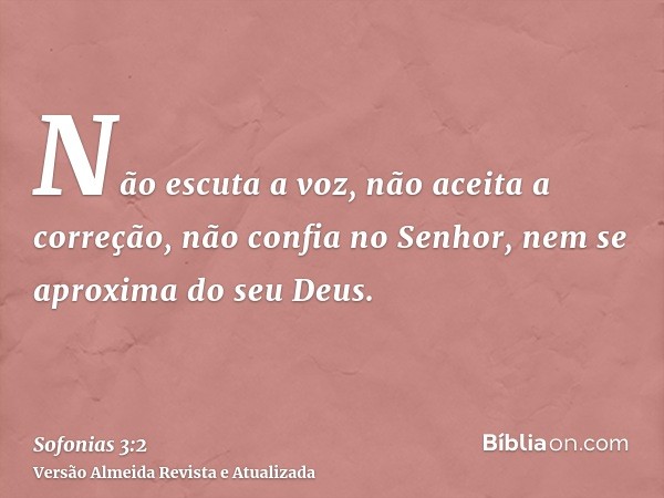 Não escuta a voz, não aceita a correção, não confia no Senhor, nem se aproxima do seu Deus.