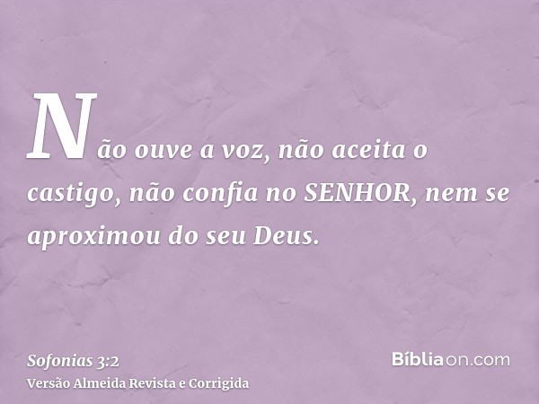 Não ouve a voz, não aceita o castigo, não confia no SENHOR, nem se aproximou do seu Deus.