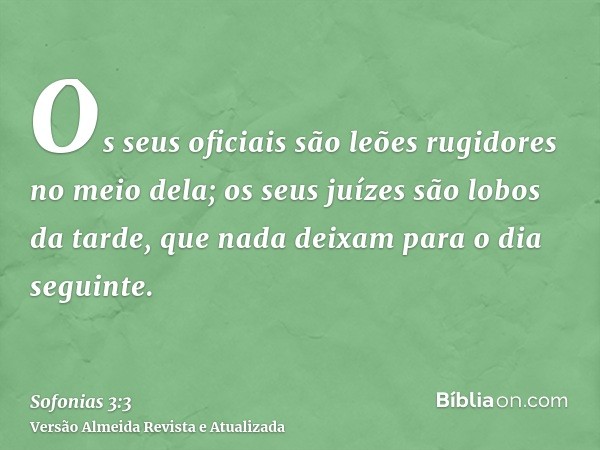 Os seus oficiais são leões rugidores no meio dela; os seus juízes são lobos da tarde, que nada deixam para o dia seguinte.