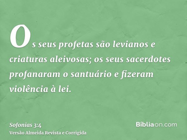Os seus profetas são levianos e criaturas aleivosas; os seus sacerdotes profanaram o santuário e fizeram violência à lei.