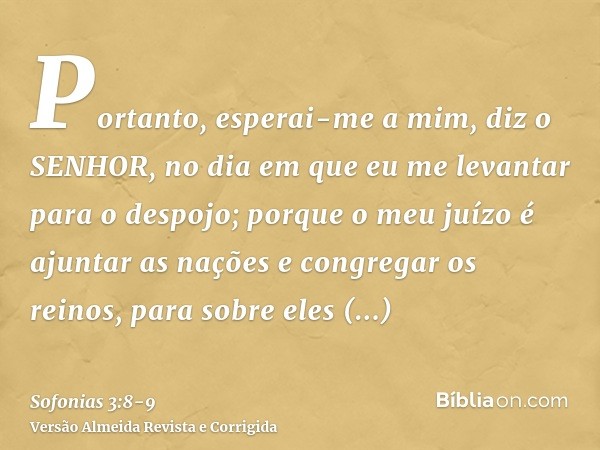 Portanto, esperai-me a mim, diz o SENHOR, no dia em que eu me levantar para o despojo; porque o meu juízo é ajuntar as nações e congregar os reinos, para sobre 