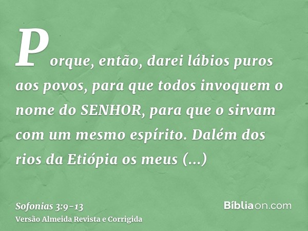 Porque, então, darei lábios puros aos povos, para que todos invoquem o nome do SENHOR, para que o sirvam com um mesmo espírito.Dalém dos rios da Etiópia os meus