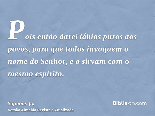 Pois então darei lábios puros aos povos, para que todos invoquem o nome do Senhor, e o sirvam com o mesmo espírito.