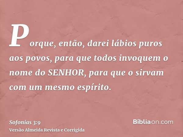 Porque, então, darei lábios puros aos povos, para que todos invoquem o nome do SENHOR, para que o sirvam com um mesmo espírito.