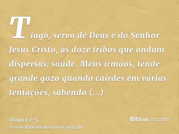 Tiago, servo de Deus e do Senhor Jesus Cristo, às doze tribos que andam dispersas: saúde.Meus irmãos, tende grande gozo quando cairdes em várias tentações,saben