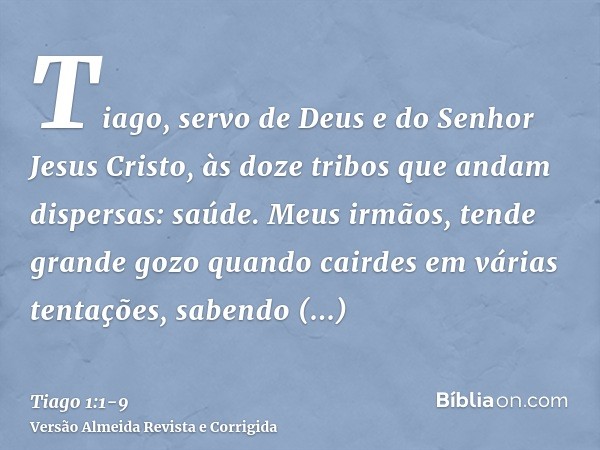 Tiago, servo de Deus e do Senhor Jesus Cristo, às doze tribos que andam dispersas: saúde.Meus irmãos, tende grande gozo quando cairdes em várias tentações,saben