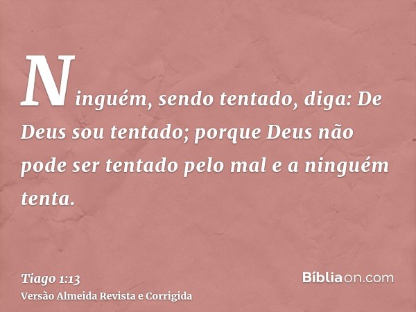 Ninguém, sendo tentado, diga: De Deus sou tentado; porque Deus não pode ser tentado pelo mal e a ninguém tenta.