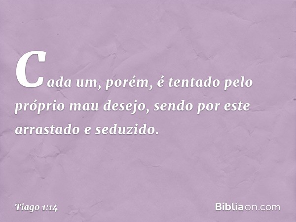 Cada um, porém, é tentado pelo próprio mau desejo, sendo por este arrastado e seduzido. -- Tiago 1:14