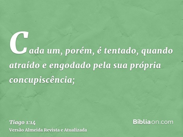 Cada um, porém, é tentado, quando atraído e engodado pela sua própria concupiscência;