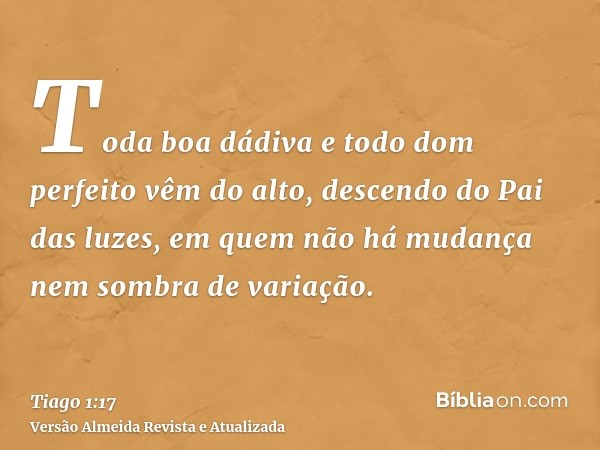 Toda boa dádiva e todo dom perfeito vêm do alto, descendo do Pai das luzes, em quem não há mudança nem sombra de variação.