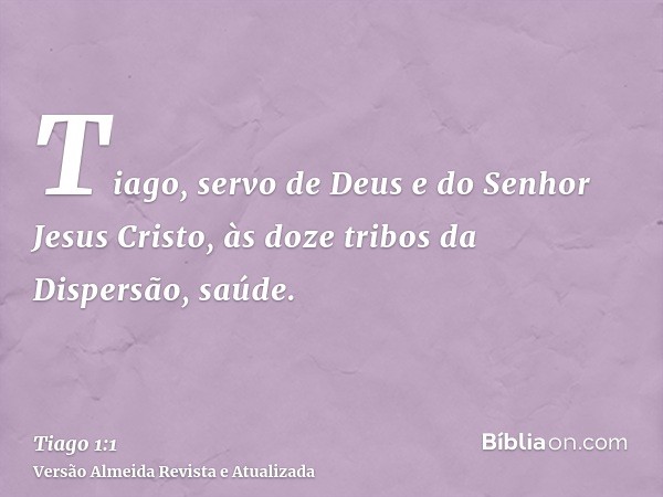 Tiago, servo de Deus e do Senhor Jesus Cristo, às doze tribos da Dispersão, saúde.