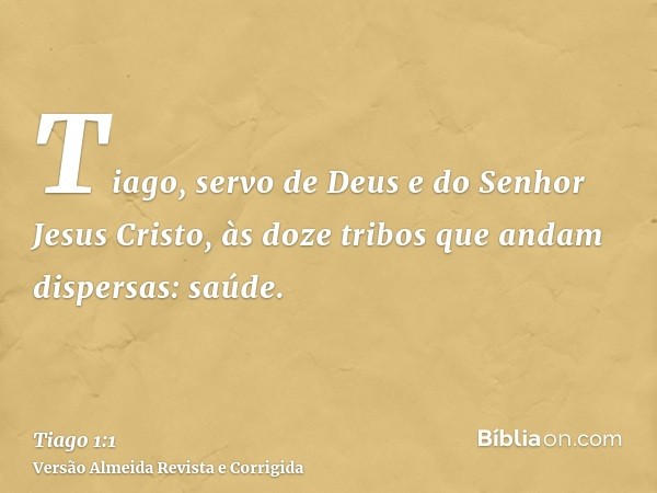Tiago, servo de Deus e do Senhor Jesus Cristo, às doze tribos que andam dispersas: saúde.