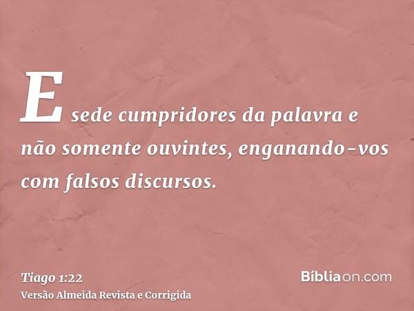 E sede cumpridores da palavra e não somente ouvintes, enganando-vos com falsos discursos.