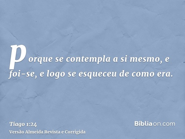 porque se contempla a si mesmo, e foi-se, e logo se esqueceu de como era.