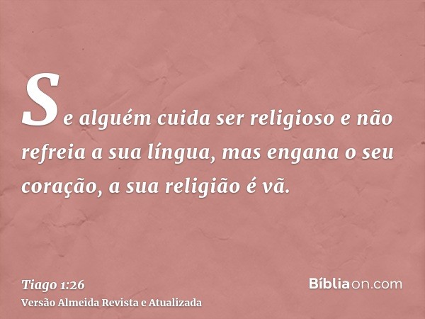 Se alguém cuida ser religioso e não refreia a sua língua, mas engana o seu coração, a sua religião é vã.