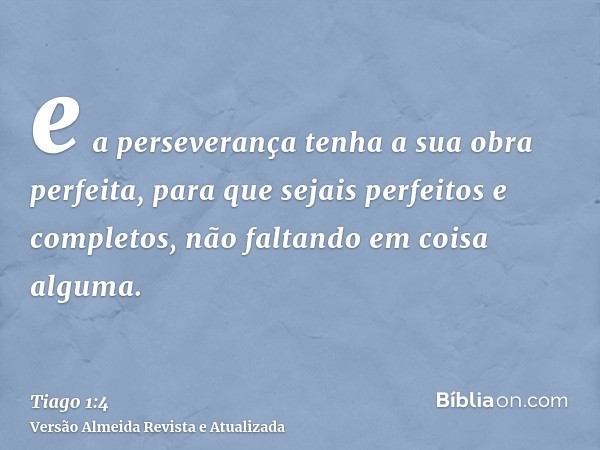 e a perseverança tenha a sua obra perfeita, para que sejais perfeitos e completos, não faltando em coisa alguma.