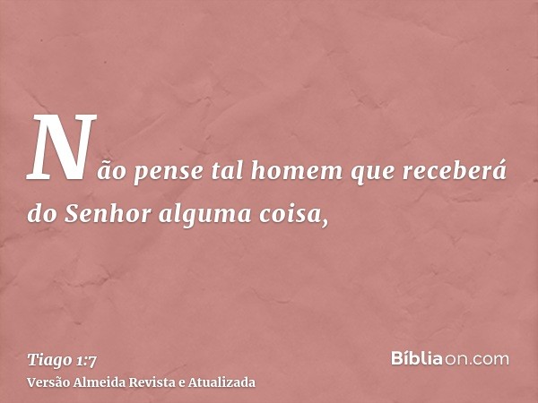 Não pense tal homem que receberá do Senhor alguma coisa,