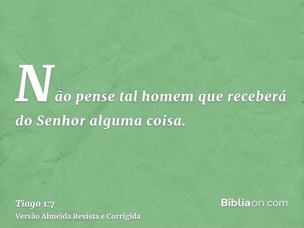 Não pense tal homem que receberá do Senhor alguma coisa.