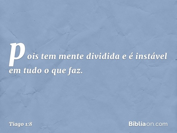 pois tem mente dividida e é instável em tudo o que faz. -- Tiago 1:8