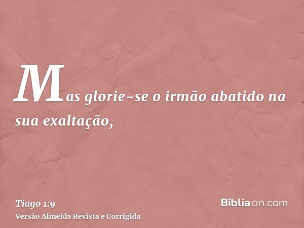 Mas glorie-se o irmão abatido na sua exaltação,