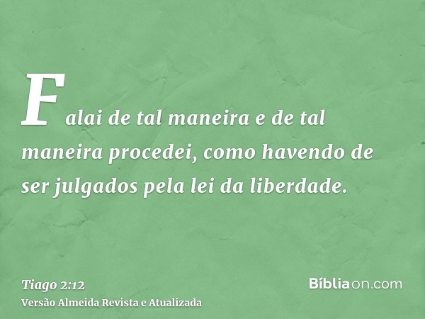 Falai de tal maneira e de tal maneira procedei, como havendo de ser julgados pela lei da liberdade.