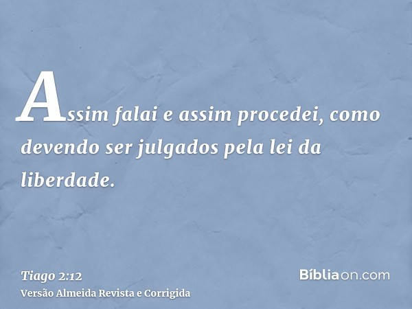 Assim falai e assim procedei, como devendo ser julgados pela lei da liberdade.
