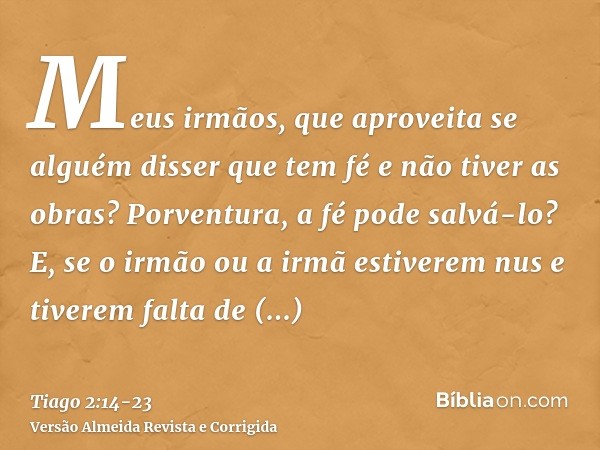 Meus irmãos, que aproveita se alguém disser que tem fé e não tiver as obras? Porventura, a fé pode salvá-lo?E, se o irmão ou a irmã estiverem nus e tiverem falt