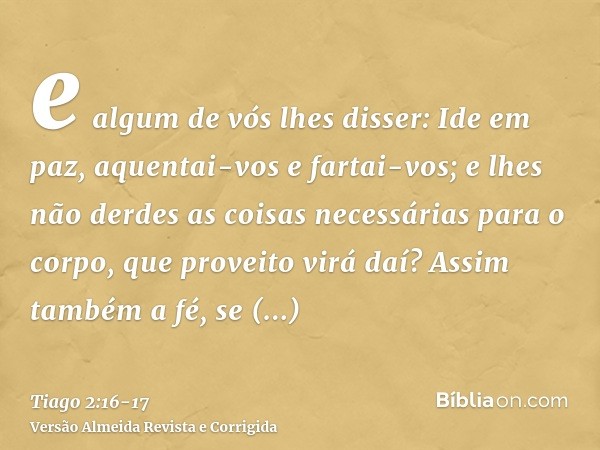 e algum de vós lhes disser: Ide em paz, aquentai-vos e fartai-vos; e lhes não derdes as coisas necessárias para o corpo, que proveito virá daí?Assim também a fé